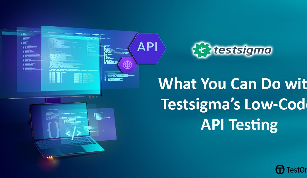 What You Can Do with Testsigma’s Low-Code API Testing