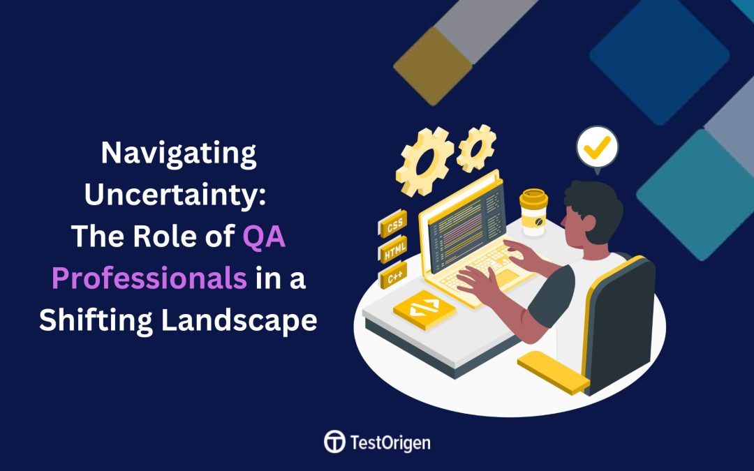 Navigating Uncertainty: The Role of QA Professionals in a Shifting Landscape